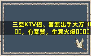 三亞KTV招、客源出手大方，有素質，生意火爆，